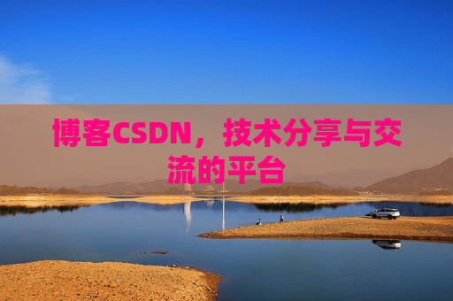 博客CSDN，技术分享与交流的平台